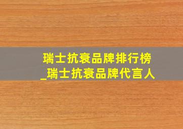 瑞士抗衰品牌排行榜_瑞士抗衰品牌代言人