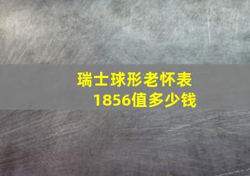 瑞士球形老怀表1856值多少钱