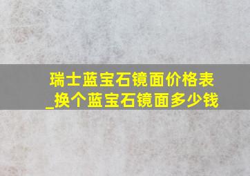 瑞士蓝宝石镜面价格表_换个蓝宝石镜面多少钱