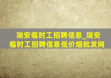 瑞安临时工招聘信息_瑞安临时工招聘信息(低价烟批发网)