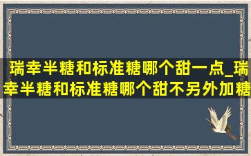 瑞幸半糖和标准糖哪个甜一点_瑞幸半糖和标准糖哪个甜不另外加糖