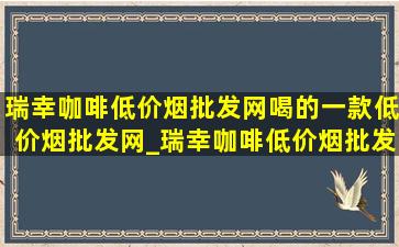 瑞幸咖啡(低价烟批发网)喝的一款(低价烟批发网)_瑞幸咖啡(低价烟批发网)喝的一款推荐