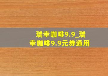 瑞幸咖啡9.9_瑞幸咖啡9.9元券通用