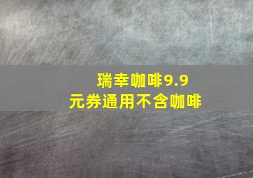 瑞幸咖啡9.9元券通用不含咖啡