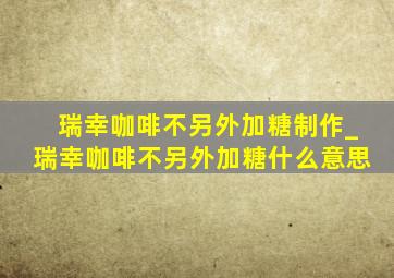 瑞幸咖啡不另外加糖制作_瑞幸咖啡不另外加糖什么意思