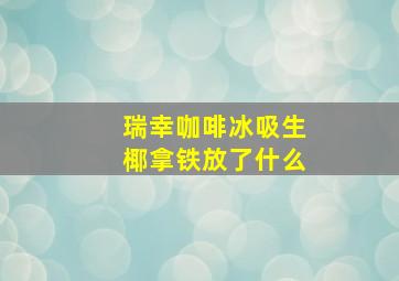 瑞幸咖啡冰吸生椰拿铁放了什么