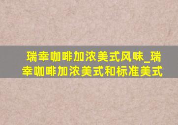 瑞幸咖啡加浓美式风味_瑞幸咖啡加浓美式和标准美式