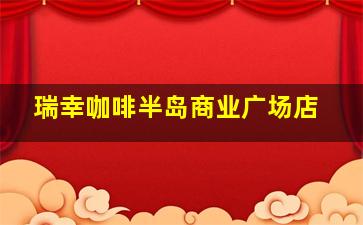 瑞幸咖啡半岛商业广场店