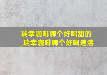 瑞幸咖啡哪个好喝甜的_瑞幸咖啡哪个好喝速溶