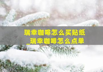 瑞幸咖啡怎么买贴纸_瑞幸咖啡怎么点单