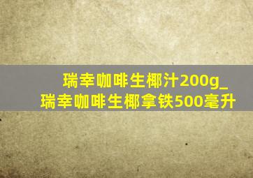 瑞幸咖啡生椰汁200g_瑞幸咖啡生椰拿铁500毫升