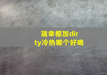 瑞幸椰加dirty冷热哪个好喝