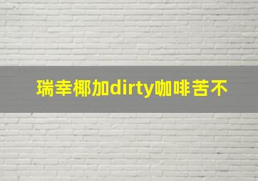 瑞幸椰加dirty咖啡苦不