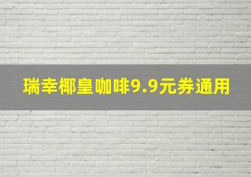 瑞幸椰皇咖啡9.9元券通用