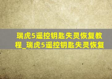 瑞虎5遥控钥匙失灵恢复教程_瑞虎5遥控钥匙失灵恢复