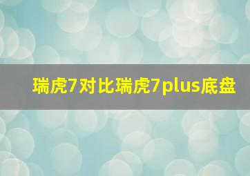 瑞虎7对比瑞虎7plus底盘