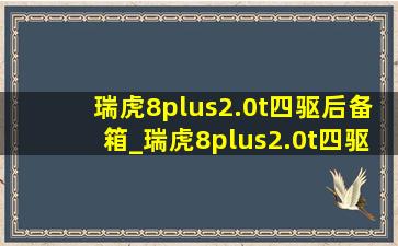 瑞虎8plus2.0t四驱后备箱_瑞虎8plus2.0t四驱值得入手吗