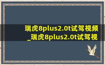 瑞虎8plus2.0t试驾视频_瑞虎8plus2.0t试驾视频胖哥