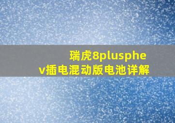 瑞虎8plusphev插电混动版电池详解