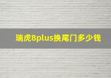 瑞虎8plus换尾门多少钱