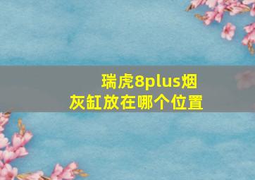 瑞虎8plus烟灰缸放在哪个位置