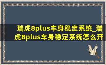 瑞虎8plus车身稳定系统_瑞虎8plus车身稳定系统怎么开启