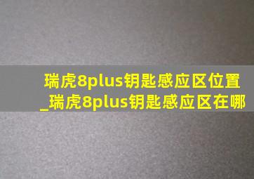 瑞虎8plus钥匙感应区位置_瑞虎8plus钥匙感应区在哪