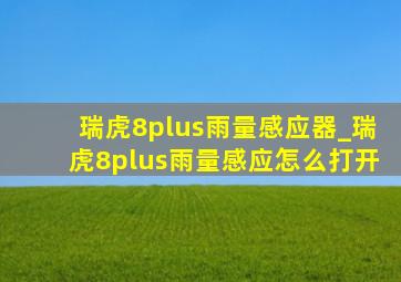 瑞虎8plus雨量感应器_瑞虎8plus雨量感应怎么打开