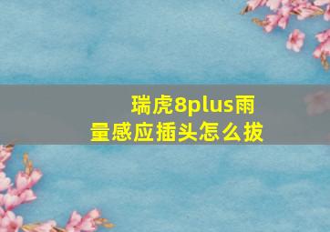 瑞虎8plus雨量感应插头怎么拔