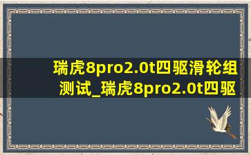 瑞虎8pro2.0t四驱滑轮组测试_瑞虎8pro2.0t四驱滑轮组