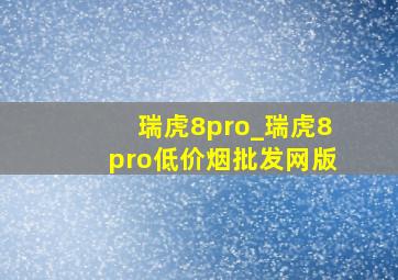 瑞虎8pro_瑞虎8pro(低价烟批发网)版