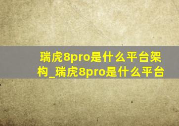 瑞虎8pro是什么平台架构_瑞虎8pro是什么平台