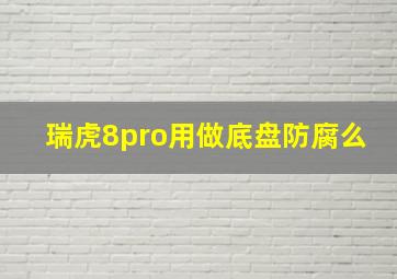 瑞虎8pro用做底盘防腐么