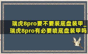 瑞虎8pro要不要装底盘装甲_瑞虎8pro有必要喷底盘装甲吗