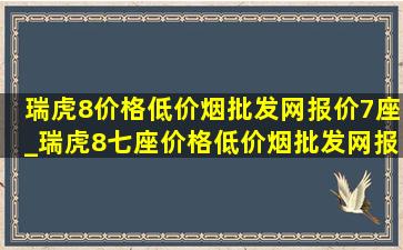 瑞虎8价格(低价烟批发网)报价7座_瑞虎8七座价格(低价烟批发网)报价