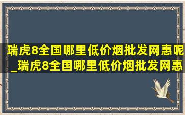 瑞虎8全国哪里(低价烟批发网)惠呢_瑞虎8全国哪里(低价烟批发网)惠