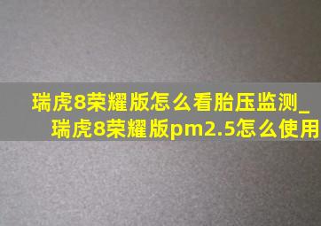 瑞虎8荣耀版怎么看胎压监测_瑞虎8荣耀版pm2.5怎么使用