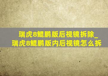 瑞虎8鲲鹏版后视镜拆除_瑞虎8鲲鹏版内后视镜怎么拆