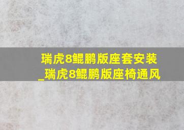 瑞虎8鲲鹏版座套安装_瑞虎8鲲鹏版座椅通风