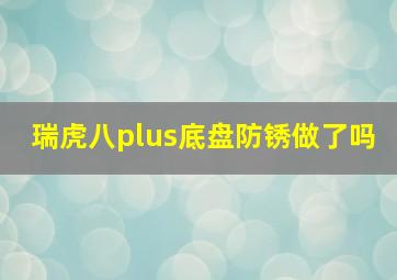 瑞虎八plus底盘防锈做了吗