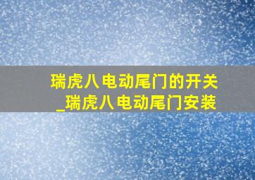 瑞虎八电动尾门的开关_瑞虎八电动尾门安装