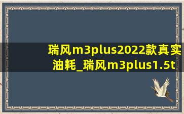 瑞风m3plus2022款真实油耗_瑞风m3plus1.5t真实油耗