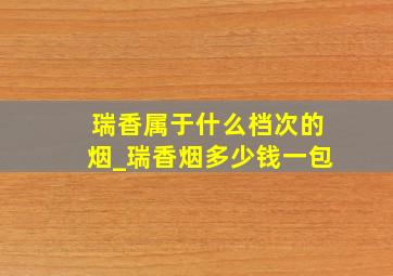 瑞香属于什么档次的烟_瑞香烟多少钱一包