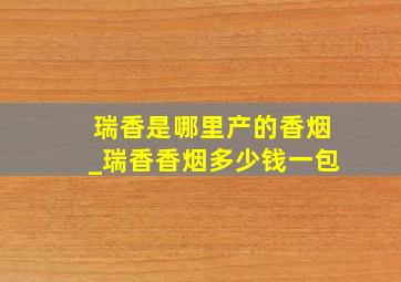 瑞香是哪里产的香烟_瑞香香烟多少钱一包