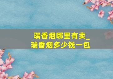 瑞香烟哪里有卖_瑞香烟多少钱一包