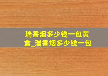 瑞香烟多少钱一包黄盒_瑞香烟多少钱一包