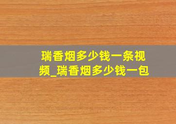 瑞香烟多少钱一条视频_瑞香烟多少钱一包