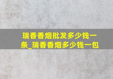 瑞香香烟批发多少钱一条_瑞香香烟多少钱一包