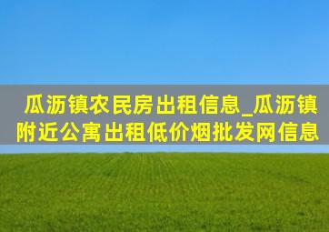 瓜沥镇农民房出租信息_瓜沥镇附近公寓出租(低价烟批发网)信息