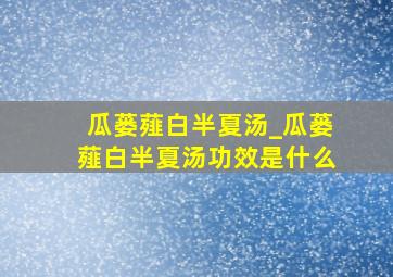 瓜蒌薤白半夏汤_瓜蒌薤白半夏汤功效是什么